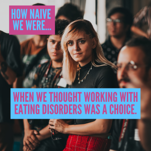 The image shows a person looking outward at the viewer, surrounded by other people not looking at the viewer. Words over the image read, "How naive we were... when we thought working with eating disorders was a choice."